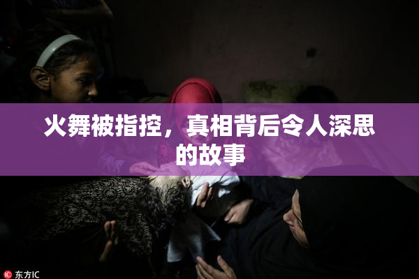 火舞被指控，真相背后令人深思的故事