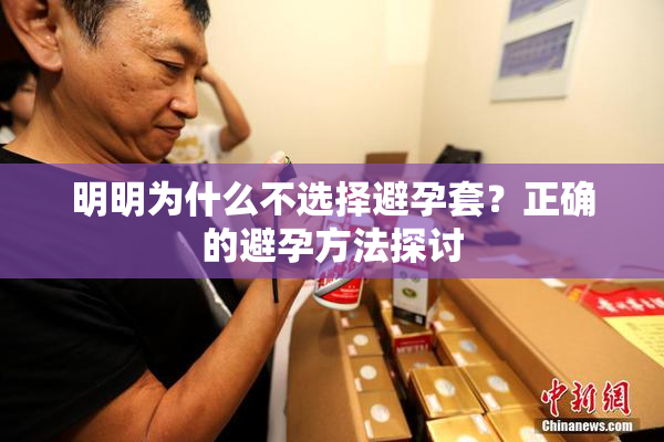 明明为什么不选择避孕套？正确的避孕方法探讨