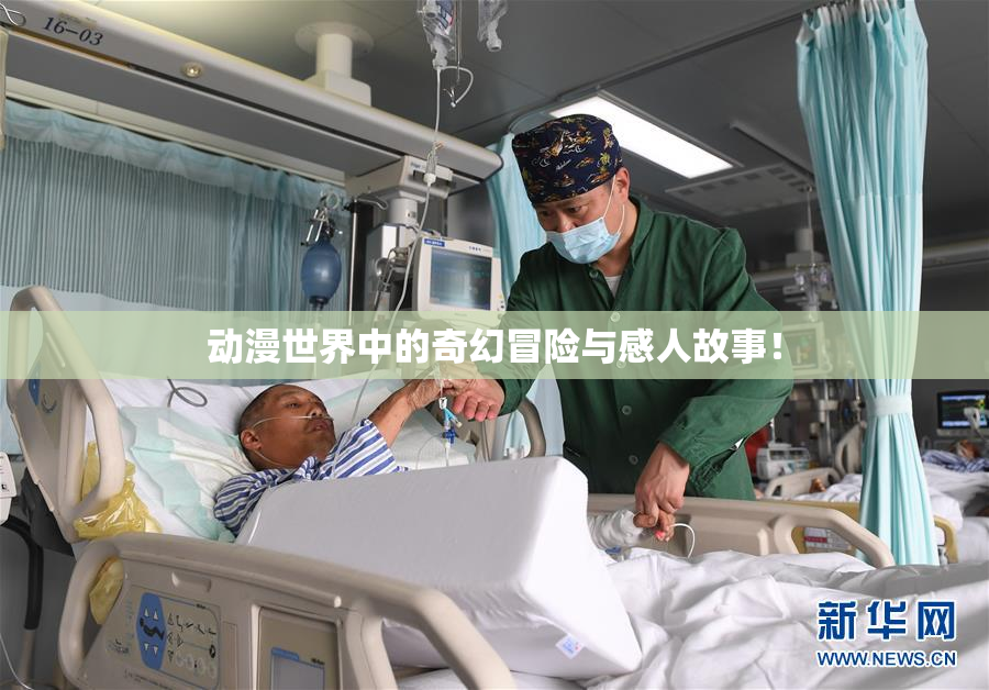 动漫世界中的奇幻冒险与感人故事！