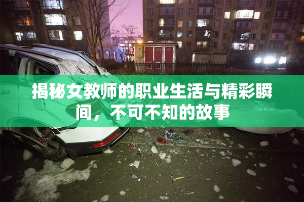 揭秘女教师的职业生活与精彩瞬间，不可不知的故事