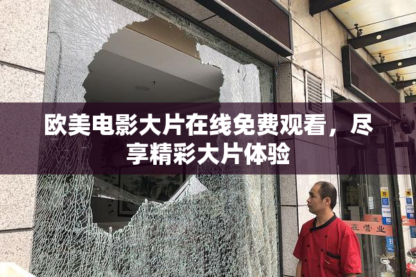 欧美电影大片在线免费观看，尽享精彩大片体验
