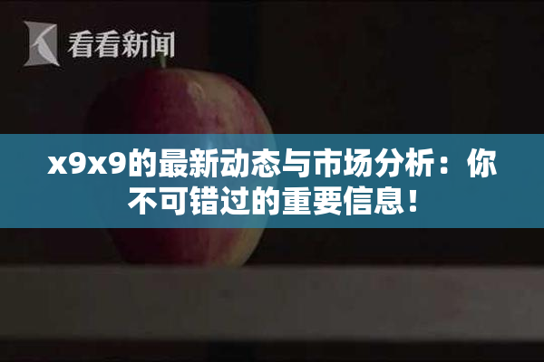 x9x9的最新动态与市场分析：你不可错过的重要信息！