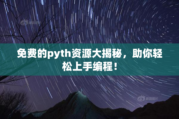 免费的pyth资源大揭秘，助你轻松上手编程！