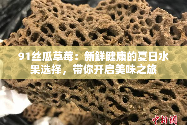 91丝瓜草莓：新鲜健康的夏日水果选择，带你开启美味之旅