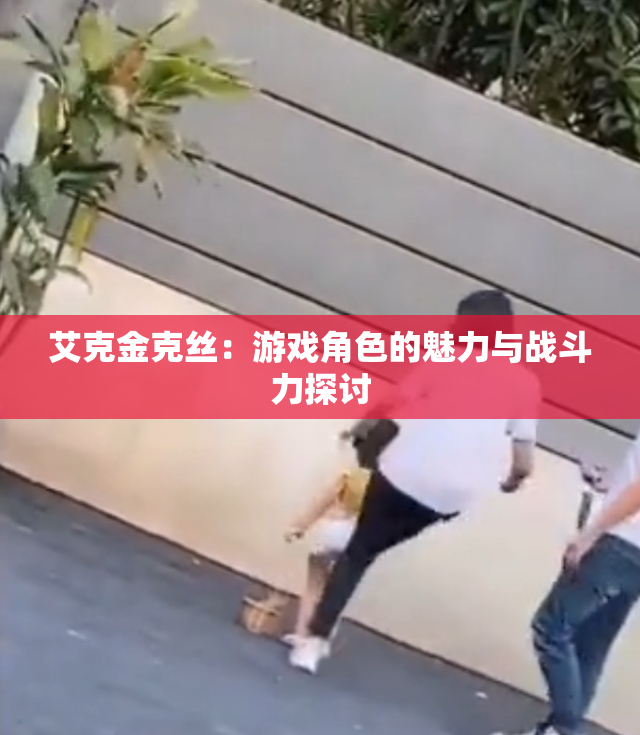 艾克金克丝：游戏角色的魅力与战斗力探讨