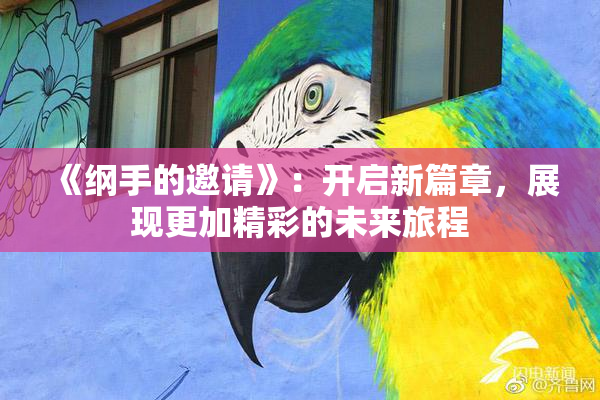 《纲手的邀请》：开启新篇章，展现更加精彩的未来旅程