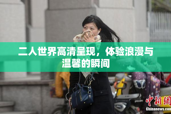 二人世界高清呈现，体验浪漫与温馨的瞬间