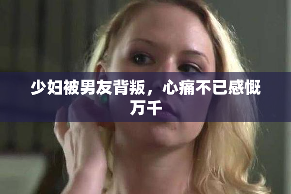 少妇被男友背叛，心痛不已感慨万千