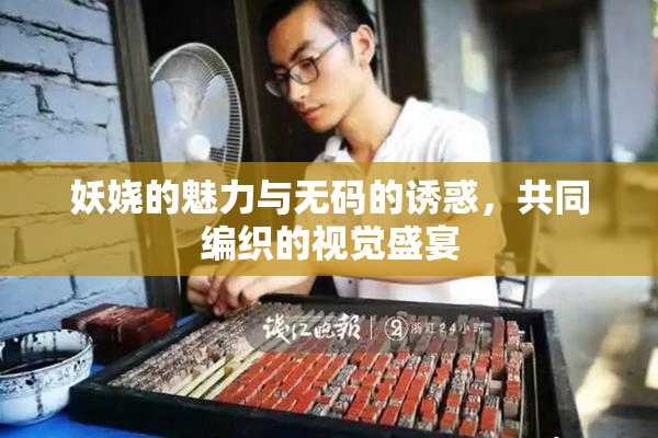 妖娆的魅力与无码的诱惑，共同编织的视觉盛宴