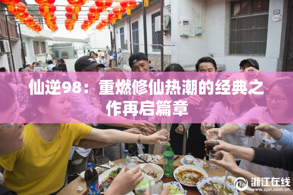 仙逆98：重燃修仙热潮的经典之作再启篇章