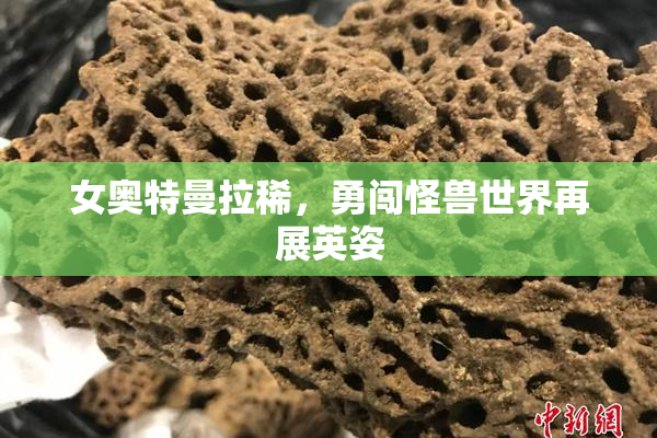 女奥特曼拉稀，勇闯怪兽世界再展英姿