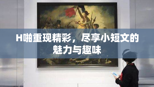 H啪重现精彩，尽享小短文的魅力与趣味