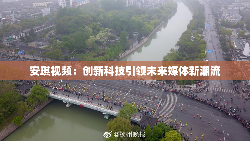 安琪视频：创新科技引领未来媒体新潮流