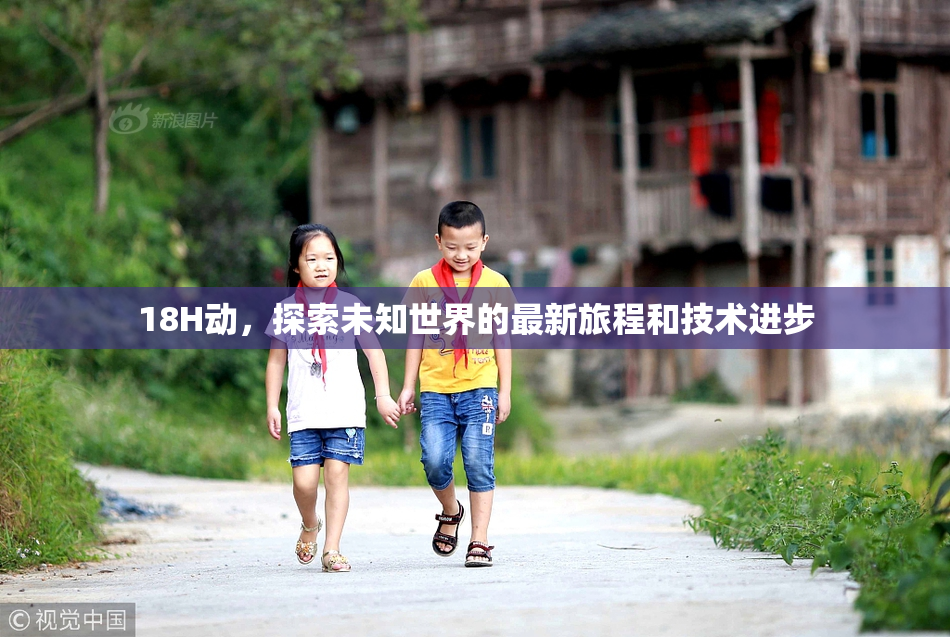 18H动，探索未知世界的最新旅程和技术进步