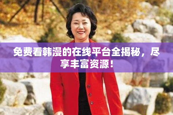 免费看韩漫的在线平台全揭秘，尽享丰富资源！