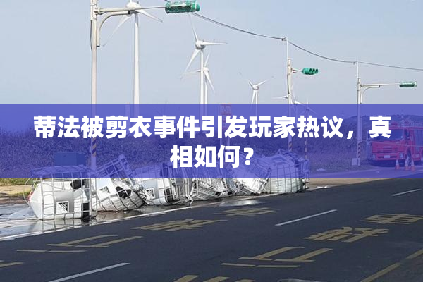 蒂法被剪衣事件引发玩家热议，真相如何？