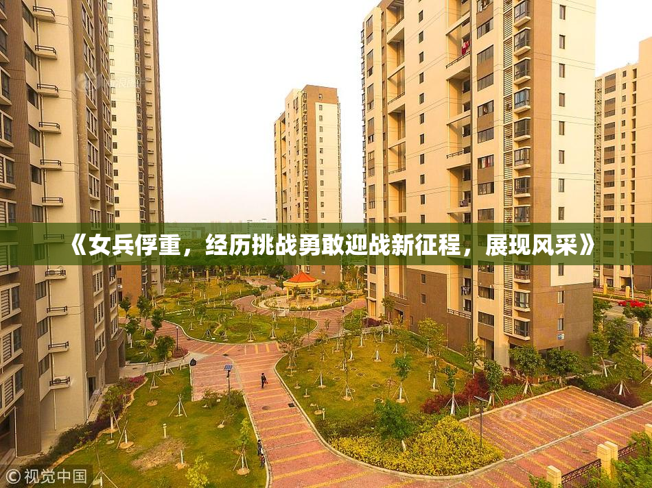 《女兵俘重，经历挑战勇敢迎战新征程，展现风采》