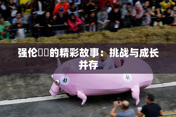 强伦妺妺的精彩故事：挑战与成长并存