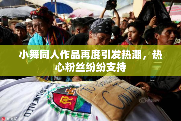 小舞同人作品再度引发热潮，热心粉丝纷纷支持