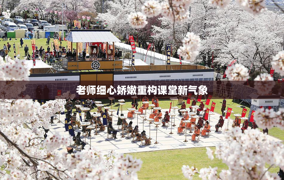老师细心娇嫩重构课堂新气象