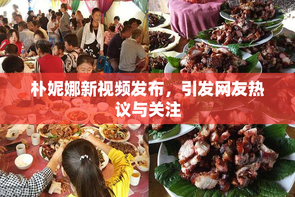 朴妮娜新视频发布，引发网友热议与关注