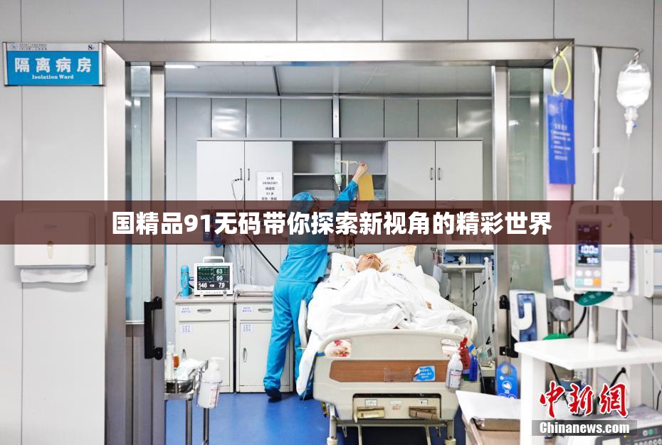 国精品91无码带你探索新视角的精彩世界