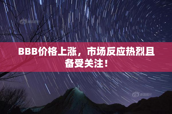 BBB价格上涨，市场反应热烈且备受关注！