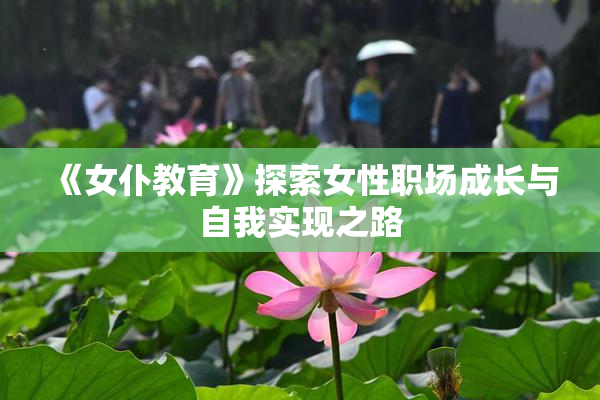 《女仆教育》探索女性职场成长与自我实现之路