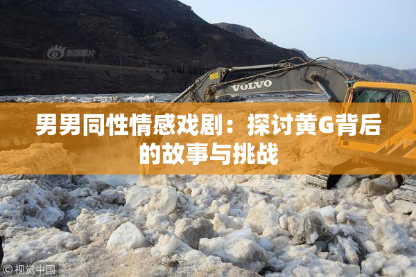 男男同性情感戏剧：探讨黄G背后的故事与挑战