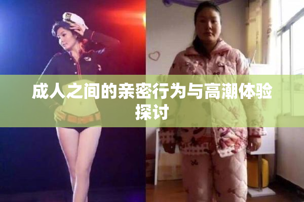 成人之间的亲密行为与高潮体验探讨