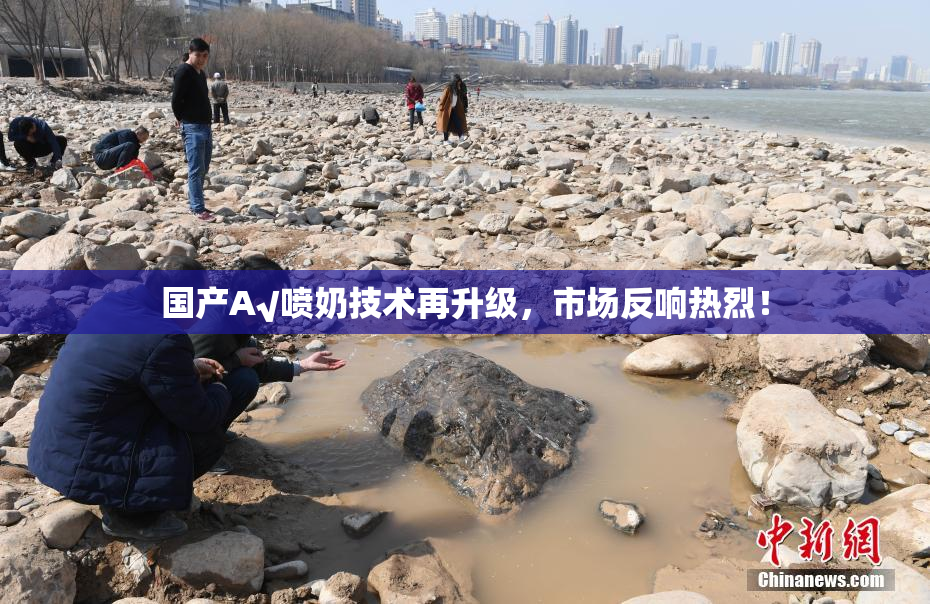 国产A√喷奶技术再升级，市场反响热烈！