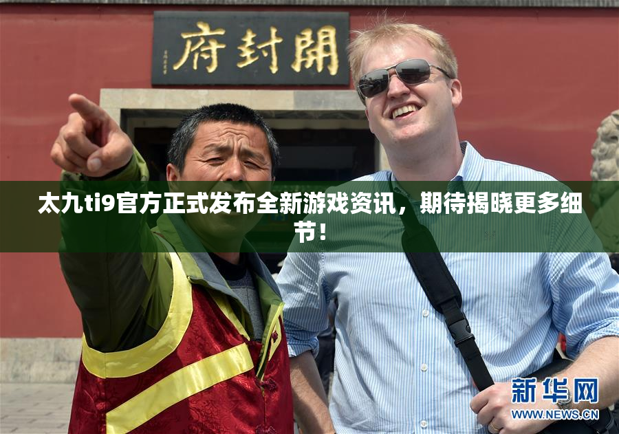 太九ti9官方正式发布全新游戏资讯，期待揭晓更多细节！