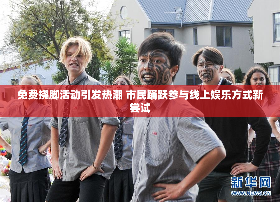 免费挠脚活动引发热潮 市民踊跃参与线上娱乐方式新尝试
