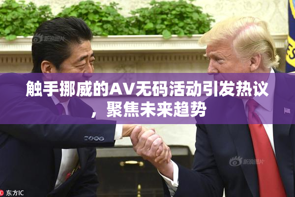触手挪威的AV无码活动引发热议，聚焦未来趋势