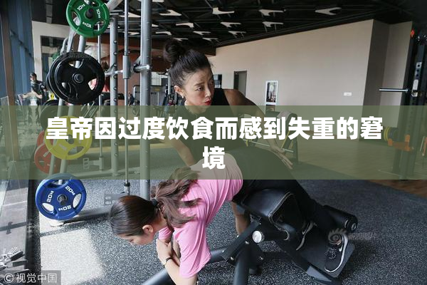 皇帝因过度饮食而感到失重的窘境