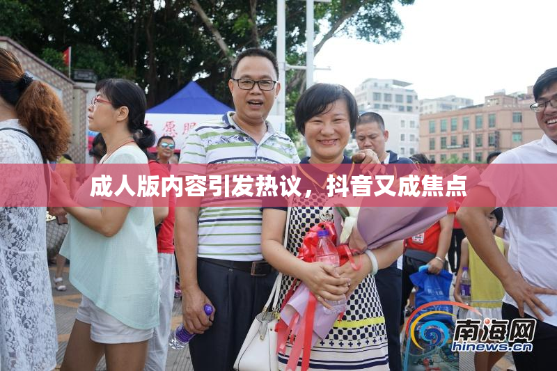 成人版内容引发热议，抖音又成焦点