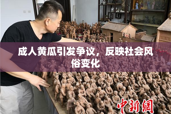 成人黄瓜引发争议，反映社会风俗变化