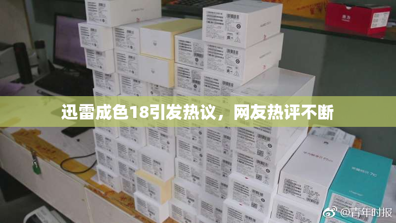 迅雷成色18引发热议，网友热评不断