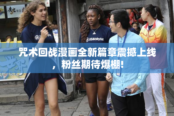 咒术回战漫画全新篇章震撼上线，粉丝期待爆棚!