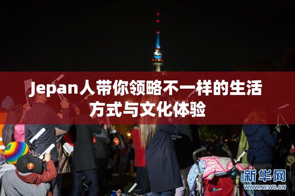 Jepan人带你领略不一样的生活方式与文化体验