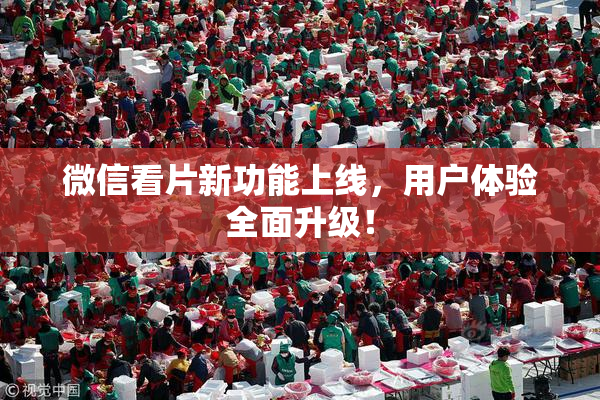 微信看片新功能上线，用户体验全面升级！