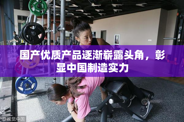 国产优质产品逐渐崭露头角，彰显中国制造实力