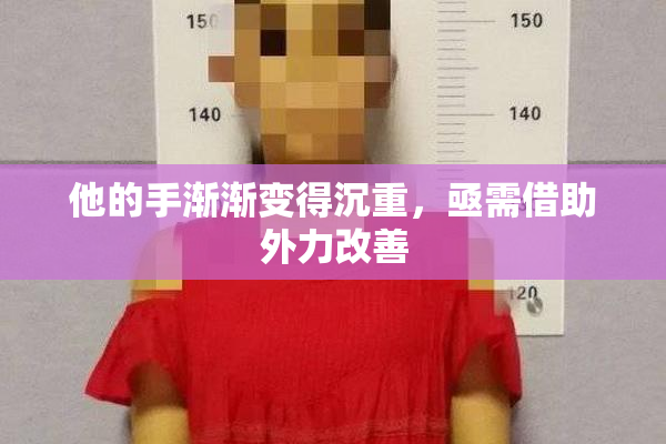 他的手渐渐变得沉重，亟需借助外力改善