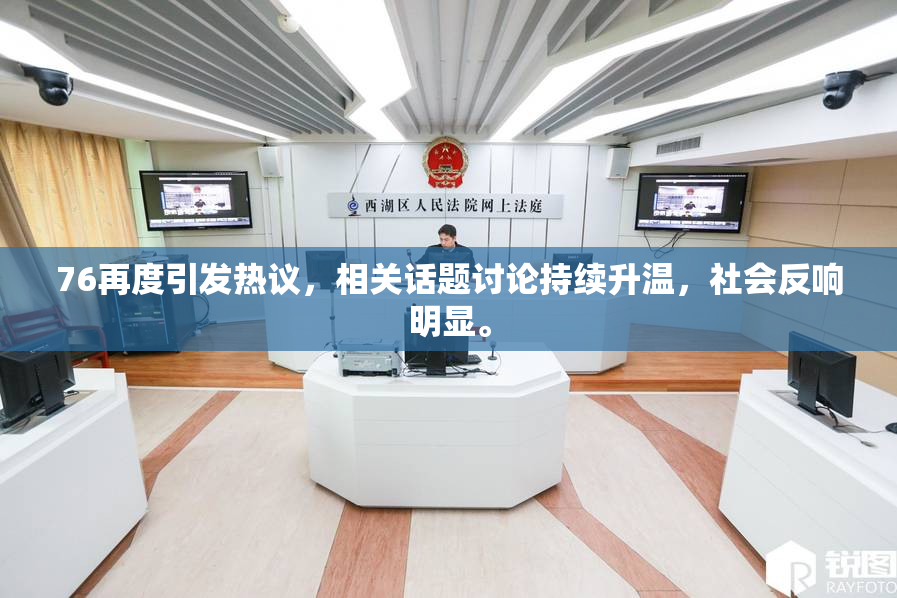 76再度引发热议，相关话题讨论持续升温，社会反响明显。