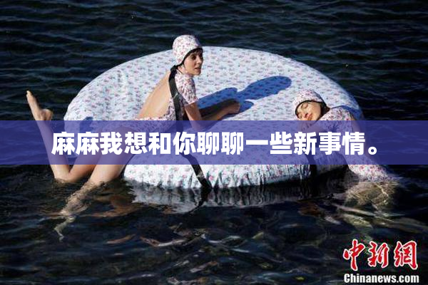麻麻我想和你聊聊一些新事情。