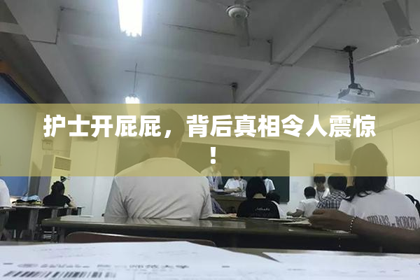 护士开屁屁，背后真相令人震惊！