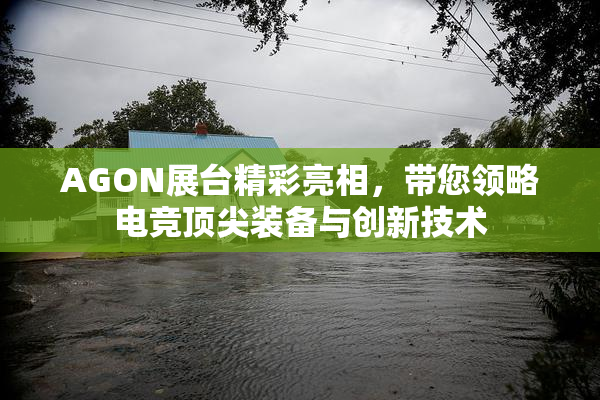 AGON展台精彩亮相，带您领略电竞顶尖装备与创新技术