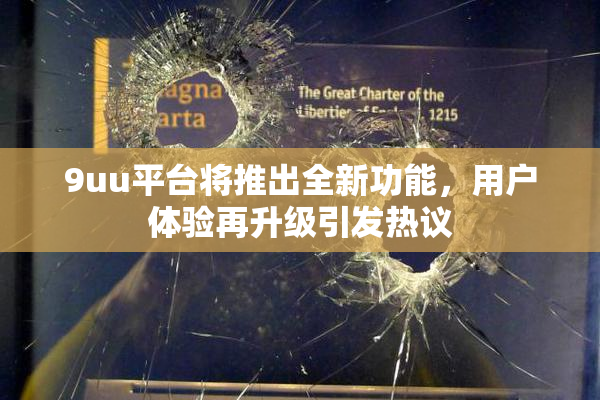 9uu平台将推出全新功能，用户体验再升级引发热议