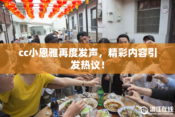 cc小恩雅再度发声，精彩内容引发热议！