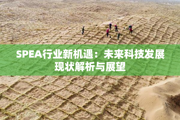 SPEA行业新机遇：未来科技发展现状解析与展望